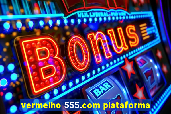 vermelho 555.com plataforma